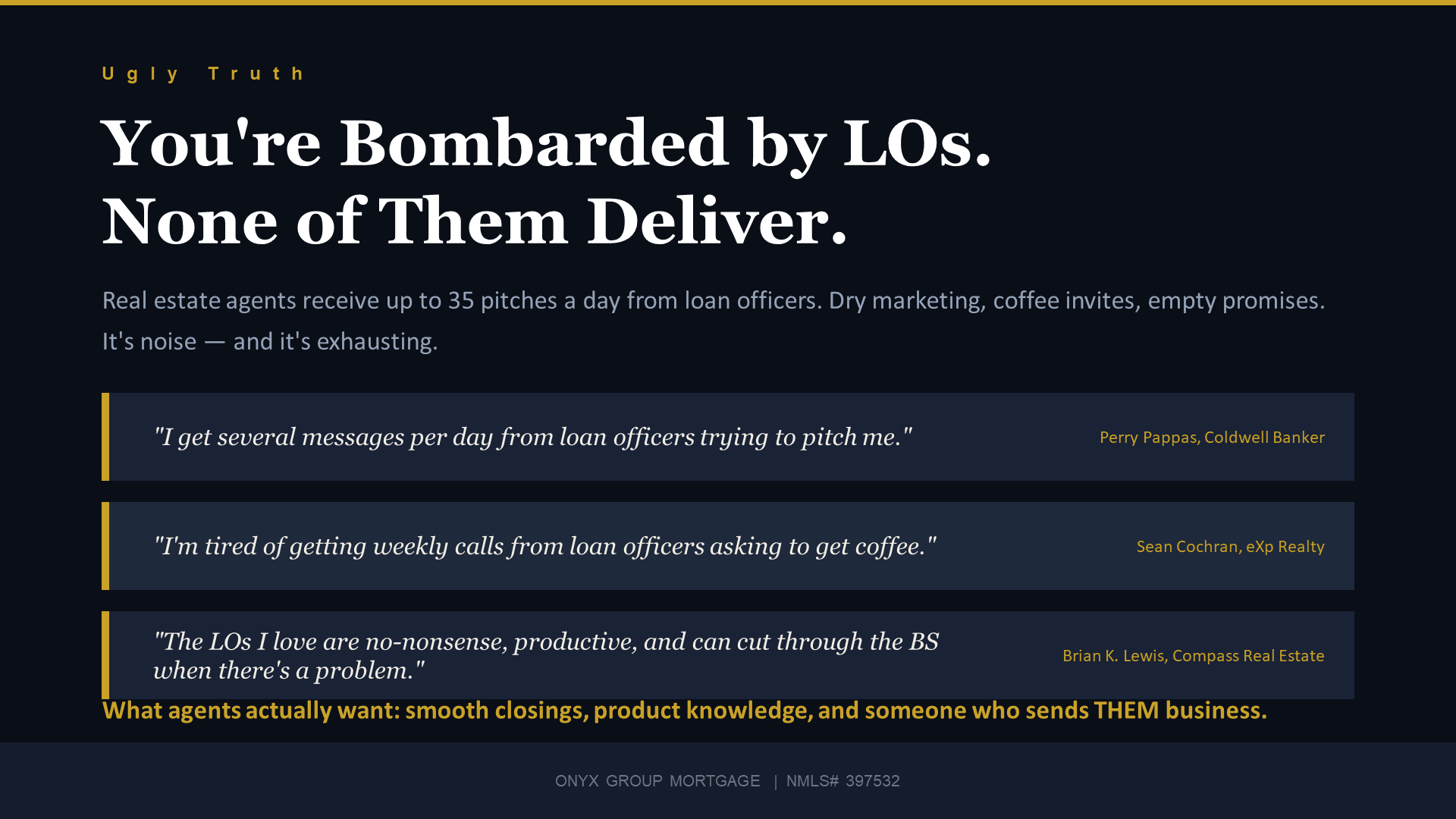 Ugly Truth - You're bombarded by loan officers, none of them deliver. Real estate agents receive up to 35 pitches a day from loan officers.